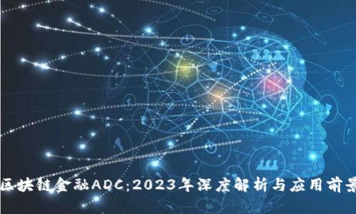区块链金融ADC：2023年深度解析与应用前景