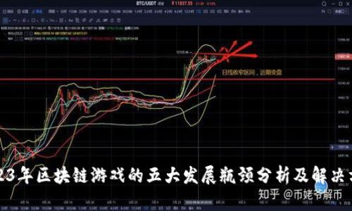 2023年区块链游戏的五大发展瓶颈分析及解决方案