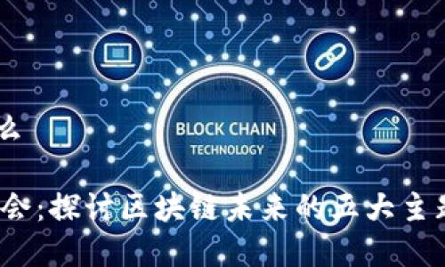 wbf世界区块链大会是什么

2023 WBF世界区块链大会：探讨区块链未来的五大主题，见证技术的变革与机遇