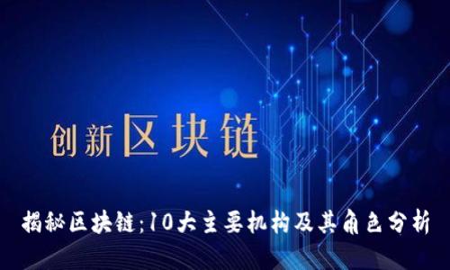 揭秘区块链：10大主要机构及其角色分析