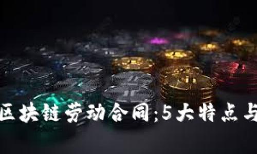 全面解析区块链劳动合同：5大特点与应用实例