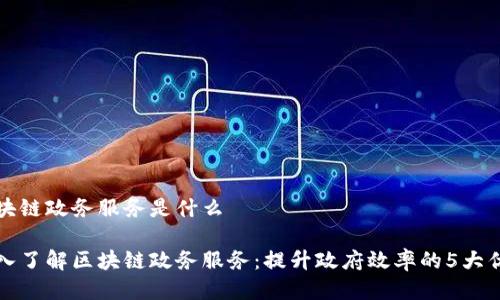 区块链政务服务是什么

深入了解区块链政务服务：提升政府效率的5大优势