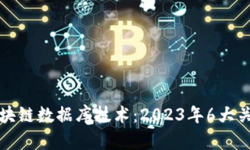 深入探讨区块链数据库技术：2023年6大关键应用场景