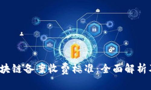 2023年区块链备案收费标准：全面解析及影响因素