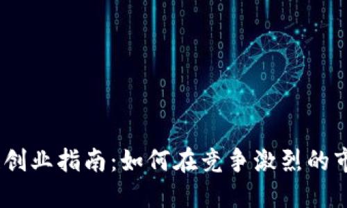 2023年最新区块链创业指南：如何在竞争激烈的市场中找到新的机会
