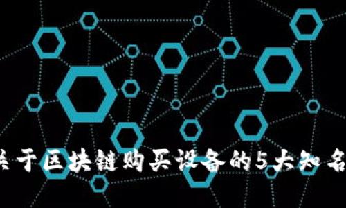 2023年关于区块链购买设备的5大知名公司盘点
