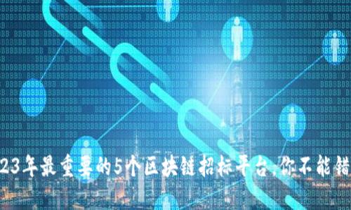 2023年最重要的5个区块链招标平台，你不能错过！