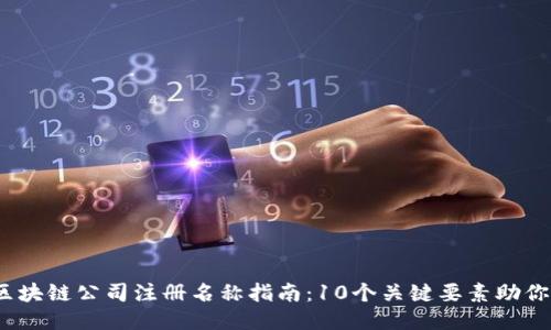 2023年区块链公司注册名称指南：10个关键要素助你选名成功