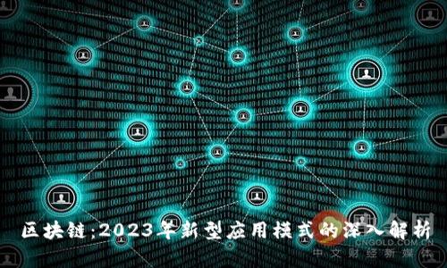 区块链：2023年新型应用模式的深入解析