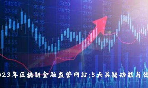揭秘2023年区块链金融监管网站：5大关键功能与优势分析