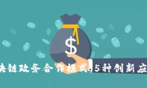 2023年区块链政务合作模式：5种创新应用案例解析