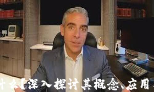 
区块链是什么？深入探讨其概念、应用与未来潜力