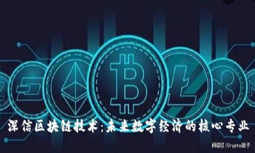 深信区块链技术：未来数字经济的核心专业