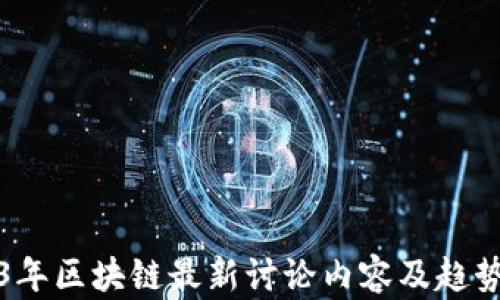 
2023年区块链最新讨论内容及趋势分析