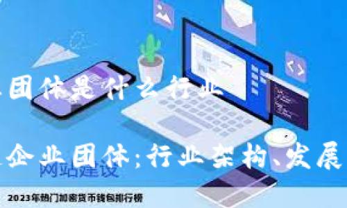 区块链企业团体是什么行业

探索区块链企业团体：行业架构、发展前景与挑战