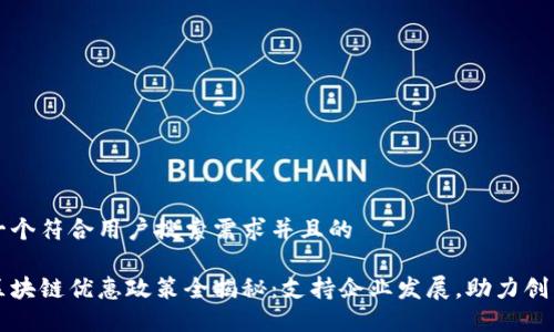 思考一个符合用户搜索需求并且的

厦门区块链优惠政策全揭秘：支持企业发展，助力创新创业