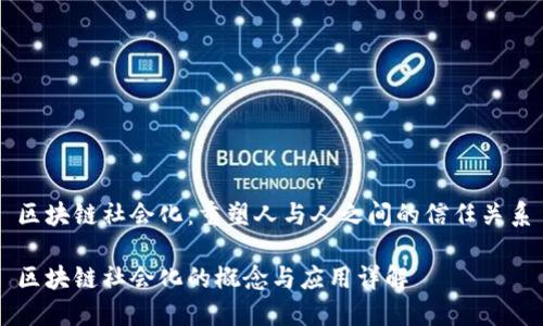 区块链社会化：重塑人与人之间的信任关系

区块链社会化的概念与应用详解