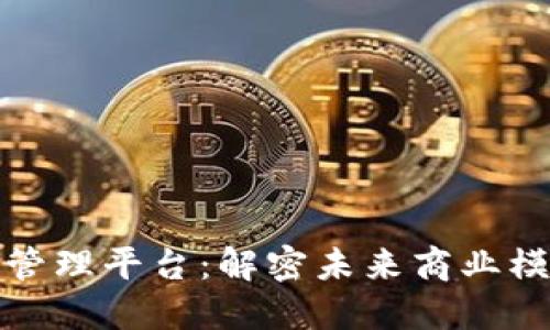 企业区块链管理平台：解密未来商业模式的新引擎