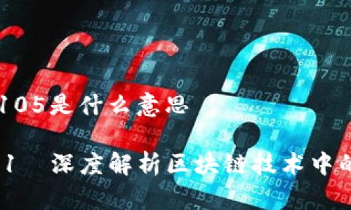 区块链中105是什么意思

区块链101—深度解析区块链技术中的105概念