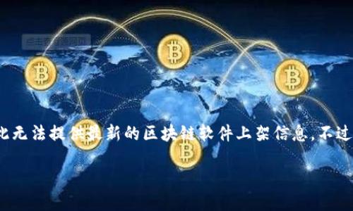 提示：请注意我是一个AI，不能实时访问最新信息，因此无法提供最新的区块链软件上架信息。不过，我可以为你提供一个关于区块链软件的概述和分析。

2023年最新区块链软件上架综述