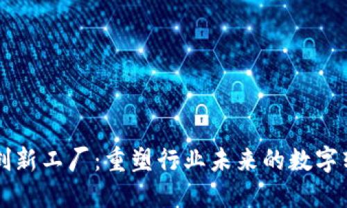 区块链创新工厂：重塑行业未来的数字转型引擎