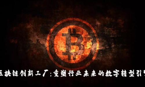 区块链创新工厂：重塑行业未来的数字转型引擎