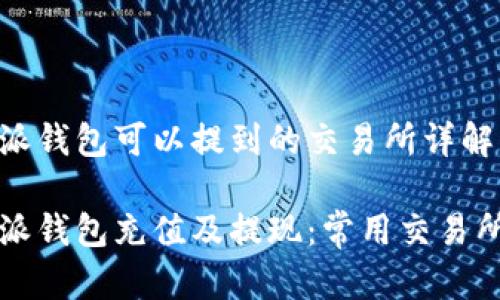 比特派钱包可以提到的交易所详解

比特派钱包充值及提现：常用交易所指南