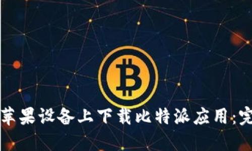 如何在苹果设备上下载比特派应用：完整指南