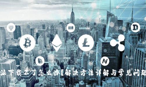 比特派下载不了怎么办？解决方法详解与常见问题解析