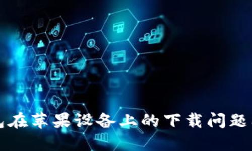 比特派钱包在苹果设备上的下载问题及解决方案