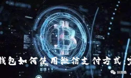 比特派钱包如何使用微信支付方式：完整指南