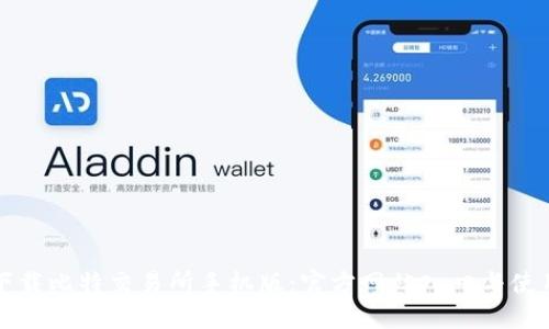 如何下载比特交易所手机版：官方网站入口与使用指南