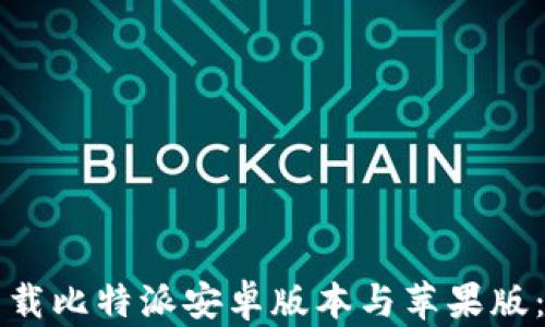 
如何安全下载比特派安卓版本与苹果版：全方位指南