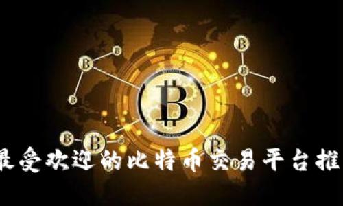 2023年最受欢迎的比特币交易平台推荐与评测