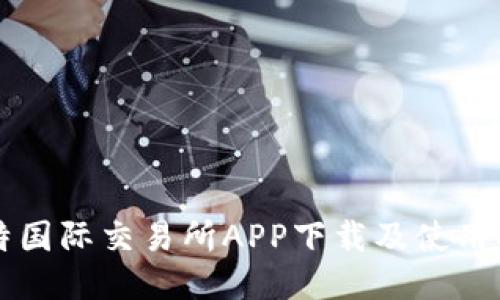 比特国际交易所APP下载及使用指南