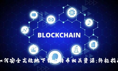如何安全高效地下载比特币相关资源：终极指南