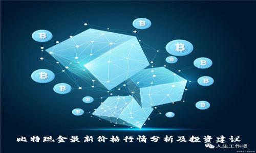 比特现金最新价格行情分析及投资建议