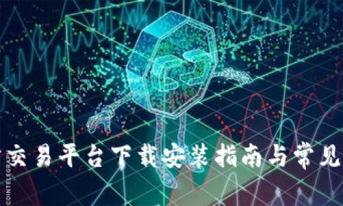 比特官方交易平台下载安装指南与常见问题解答