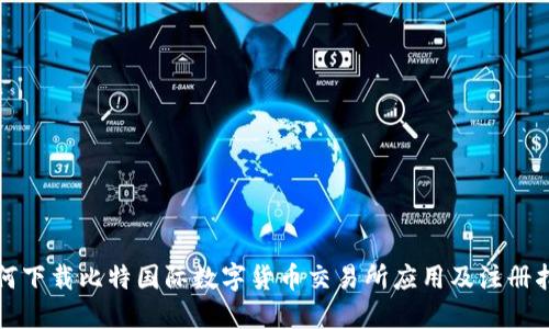 如何下载比特国际数字货币交易所应用及注册指南