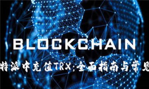 如何在比特派中充值TRX：全面指南与常见问题解答