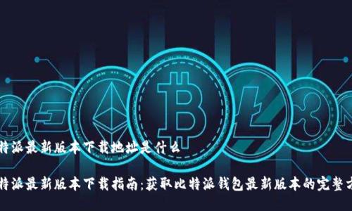 比特派最新版本下载地址是什么

比特派最新版本下载指南：获取比特派钱包最新版本的完整方法