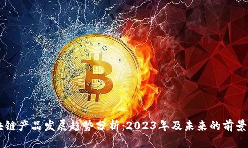 区块链产品发展趋势分析：2023年及未来的前景展望