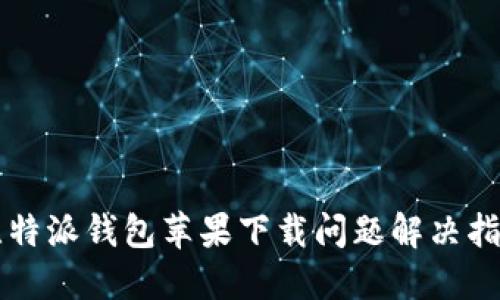 比特派钱包苹果下载问题解决指南