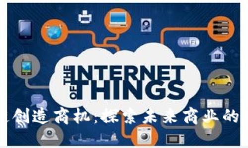 区块链创造商机：探索未来商业的新时代