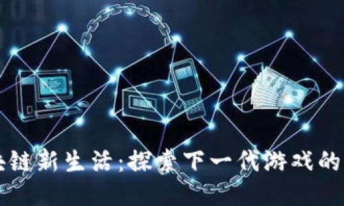区块链新生活：探索下一代游戏的未来