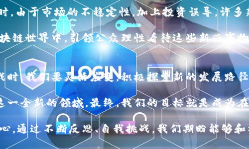 区块链媒体在当今数字化和信息快速传播的时代扮演着至关重要的角色。它们不仅是新兴技术和经济理念的传播者，同时也是广大的区块链社区与公众之间的桥梁。区块链技术不断发展，媒体在其中的表达和反应也随着变化而变化。下面我们将深入探讨区块链媒体的感言。

区块链技术的双刃剑
区块链技术的兴起伴随着庞大的机遇和挑战。作为区块链媒体，感言之一便是技术本身的双刃剑特性。虽然它提供了去中心化、透明化的解决方案，让人们有机会找到可行的替代性模式，但与此同时，技术的复杂性与风险也让许多人望而却步。媒体的首要任务是解读这些复杂信息，帮助大众理解何为“去中心化”，理解加密货币背后的原理与用法。

区块链媒体需要为读者提供清晰易懂的内容，剖析这些技术对个人生活和商业运作的深远影响。常见的误解往往源于信息的缺失或断章取义，作为媒体，我们有责任向读者传达真实、全面的信息，使他们能在这个日益复杂的环境中做出理智的决策。

信誉与透明度的重要性
在信息泛滥的今天，怎样才能在众多新闻源中建立一个可信赖的媒体品牌？区块链媒体必须要注重信誉和透明度的建设。我们所发布的每一个新闻、分析或评论都应该有据可依，尤其是涉及到投资和财务建议时，更需要谨慎并提供足够的参考数据。

透明度不仅体现在信息来源上，还体现在我们的运营和决策过程中。区块链的核心理念正是去中心化和去信任化，媒体也应借鉴这一点，清晰地说明编辑方针和内容制作流程，以此来增强用户的信赖感。

社区参与与互动
区块链技术的一个重要特征是社区的参与性。这种社区文化也应体现在区块链媒体的运营中。与读者的互动不仅限于评论区，更可以通过社交媒体、问卷调查甚至在线直播等方式拉近与受众的距离。通过反馈, 区块链媒体不仅可以了解读者的需求，还能够在内容的制作上不断改进。

对于新兴事物的报道和分析，媒体自身也在学习和成长。区块链技术发展迅速，媒体从业者需要具备持续学习的意愿和能力，关注行业动态，以便及时向读者提供最新的信息。

价值观与责任
在报道涉及区块链和加密货币的新闻时，我们同样需要对所传递的价值观保持谨慎。传播的信息可能会影响到人们的行为与决策，尤其是在涉及投资时。由于市场的不稳定性，加上投资误导，许多新手投资者可能面临着不必要的损失。因此，区块链媒体在内容上应该保持客观，避免主观倾向。

承担社会责任，是每个媒体从业者必须面对的现实。我们不是单纯的信息传播者，更是引导对话、促进理解的参与者。正因为有责任心，才能在复杂的区块链世界中，引领公众理性看待这些新兴事物。

未来的展望
展望未来，区块链媒体将承载更大的责任与使命。在技术不断发展、市场持续变化的趋势下，区块链媒体也需要不断调整自身的策略和定位。在面对挑战时，我们要灵活应变，积极探索新的发展路径，例如利用新兴的传播平台或多媒体形式来吸引更广泛的受众群体。

与此同时，以区块链为背景的新商业模式正在迅速崛起。我们需要紧跟这一趋势，挖掘其中的机会，为用户提供深度和广度兼具的内容，帮助他们探索这一全新的领域。最终，我们的目标就是成为在区块链信息海洋中，值得信赖的灯塔。

总而言之，区块链媒体的感言源自于对技术的理解、对责任的担当、更是对未来的憧憬。无论局势如何变化，传播真实、客观的信息始终是我们不变的初心。通过不断反思、自我挑战，我们期盼能够和社区一起成长，一起见证这个技术革命带来的巨大变迁。