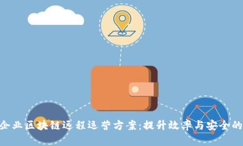 2023年企业区块链远程运营方案：提升效率与安全的5大策略