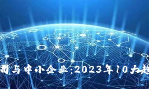 区块链公司与中小企业：2023年10大趋势与机遇
