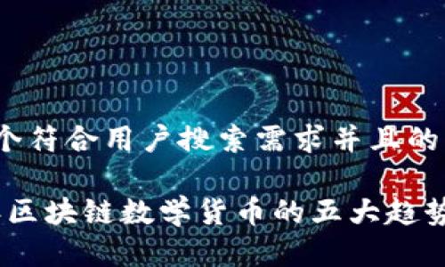 思考一个符合用户搜索需求并且的:

2025年区块链数学货币的五大趋势与影响