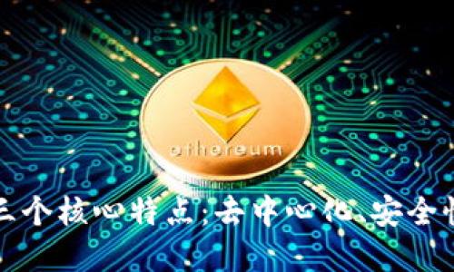 区块链的三个核心特点：去中心化、安全性和透明性